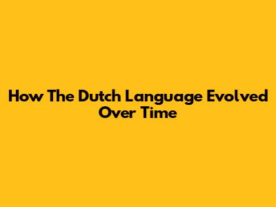 How The Dutch Language Evolved Over Time