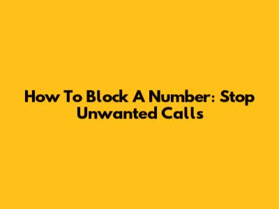 How To Block A Number: Stop Unwanted Calls