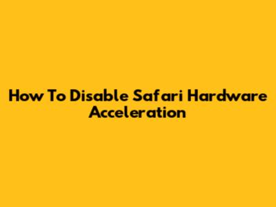 How To Disable Safari Hardware Acceleration