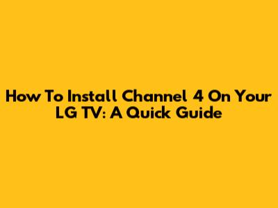 How To Install Channel 4 On Your LG TV: A Quick Guide