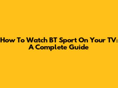 How To Watch BT Sport On Your TV: A Complete Guide