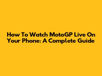How To Watch MotoGP Live On Your Phone: A Complete Guide