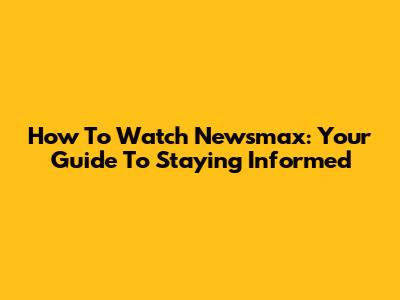 How To Watch Newsmax: Your Guide To Staying Informed