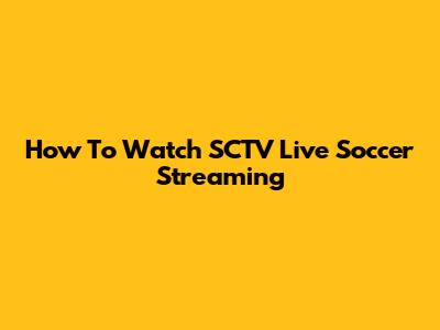 How To Watch SCTV Live Soccer Streaming