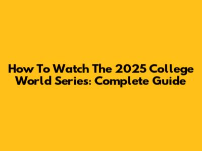 How To Watch The 2025 College World Series: Complete Guide