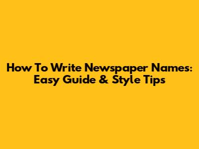 How To Write Newspaper Names: Easy Guide & Style Tips
