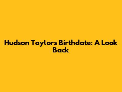 Hudson Taylor's Birthdate: A Look Back