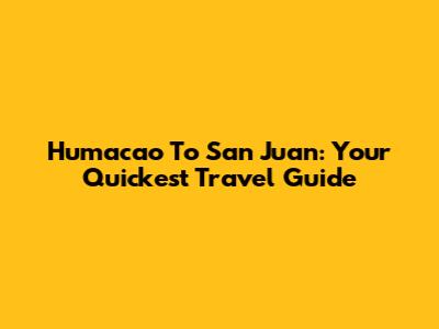 Humacao To San Juan: Your Quickest Travel Guide