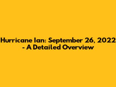 Hurricane Ian: September 26, 2022 - A Detailed Overview