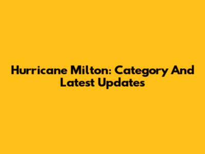 Hurricane Milton: Category And Latest Updates