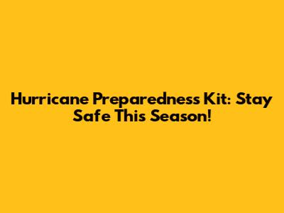 Hurricane Preparedness Kit: Stay Safe This Season!