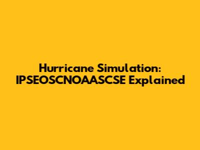 Hurricane Simulation: IPSEOSCNOAASCSE Explained