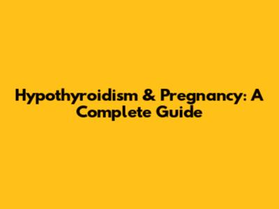 Hypothyroidism & Pregnancy: A Complete Guide