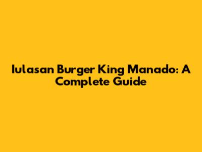I'ulasan Burger King Manado: A Complete Guide