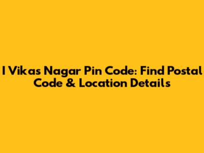 I Vikas Nagar Pin Code: Find Postal Code & Location Details