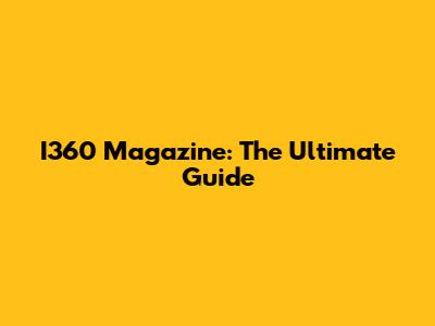 I360 Magazine: The Ultimate Guide