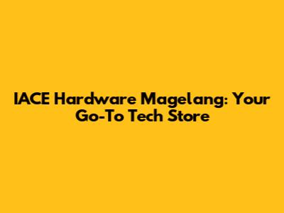 IACE Hardware Magelang: Your Go-To Tech Store
