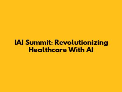 IAI Summit: Revolutionizing Healthcare With AI