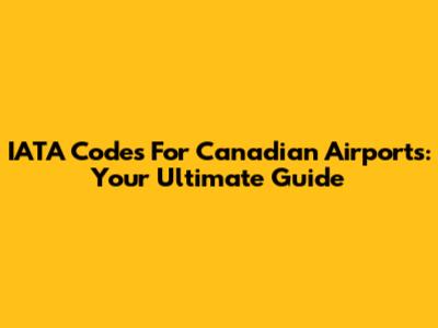IATA Codes For Canadian Airports: Your Ultimate Guide
