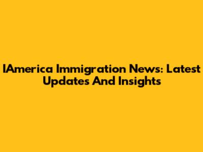 IAmerica Immigration News: Latest Updates And Insights