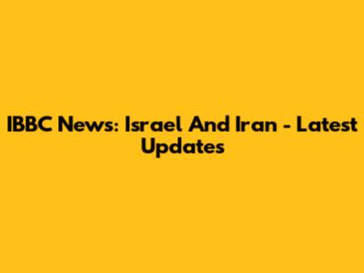 IBBC News: Israel And Iran - Latest Updates