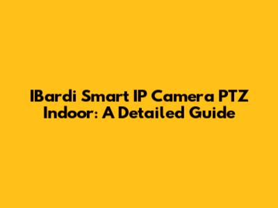 IBardi Smart IP Camera PTZ Indoor: A Detailed Guide