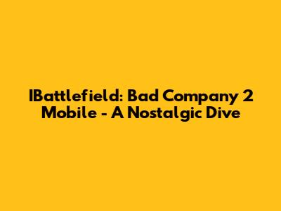IBattlefield: Bad Company 2 Mobile - A Nostalgic Dive