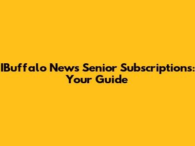 IBuffalo News Senior Subscriptions: Your Guide