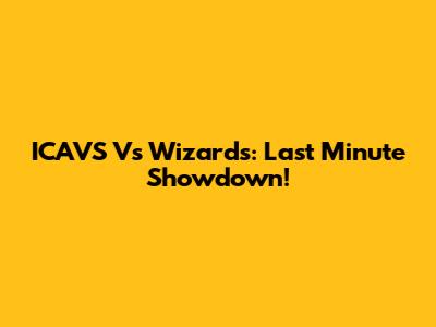 ICAVS Vs Wizards: Last Minute Showdown!