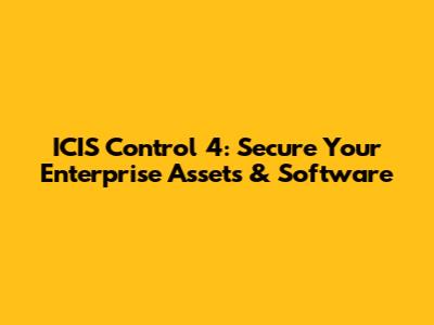 ICIS Control 4: Secure Your Enterprise Assets & Software
