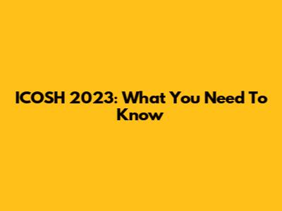 ICOSH 2023: What You Need To Know