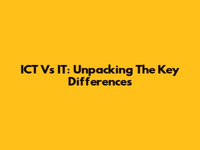 ICT Vs IT: Unpacking The Key Differences