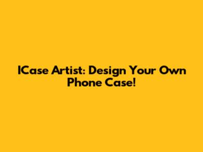 ICase Artist: Design Your Own Phone Case!