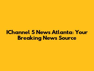 IChannel 5 News Atlanta: Your Breaking News Source
