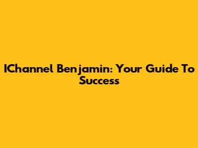 IChannel Benjamin: Your Guide To Success