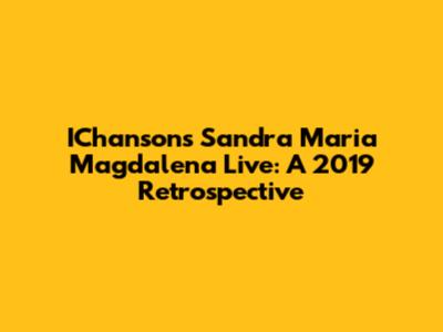 IChanson's Sandra Maria Magdalena Live: A 2019 Retrospective