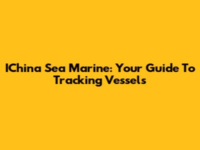 IChina Sea Marine: Your Guide To Tracking Vessels