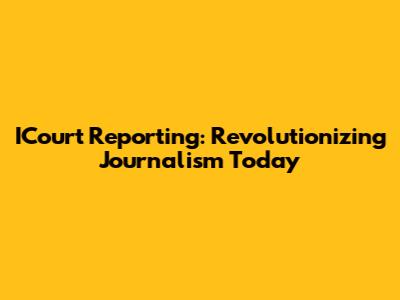 ICourt Reporting: Revolutionizing Journalism Today