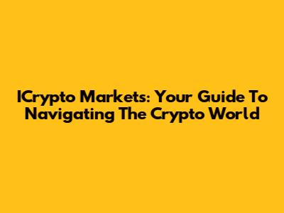 ICrypto Markets: Your Guide To Navigating The Crypto World