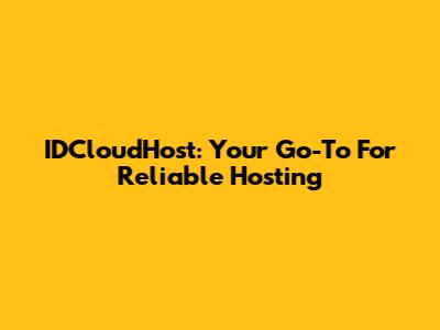 IDCloudHost: Your Go-To For Reliable Hosting