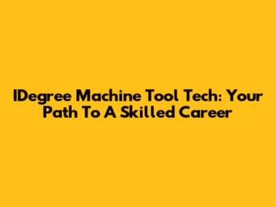 IDegree Machine Tool Tech: Your Path To A Skilled Career