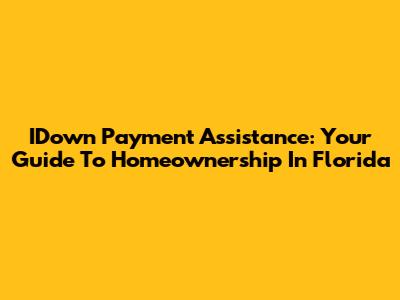 IDown Payment Assistance: Your Guide To Homeownership In Florida