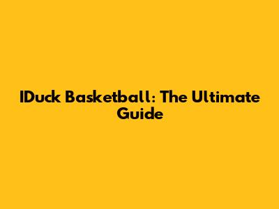 IDuck Basketball: The Ultimate Guide