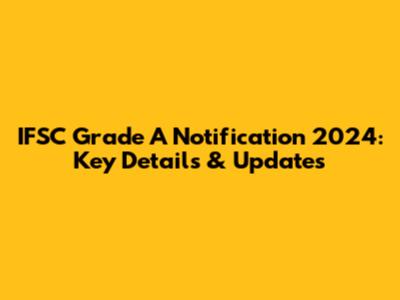IFSC Grade A Notification 2024: Key Details & Updates