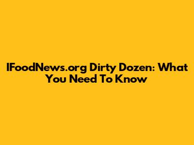 IFoodNews.org Dirty Dozen: What You Need To Know