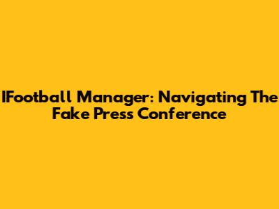 IFootball Manager: Navigating The Fake Press Conference