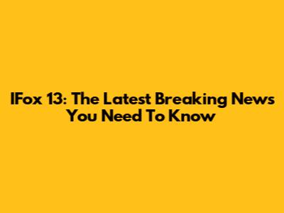 IFox 13: The Latest Breaking News You Need To Know