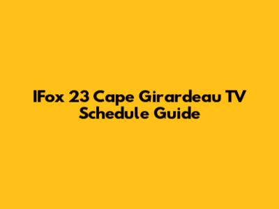 IFox 23 Cape Girardeau TV Schedule Guide