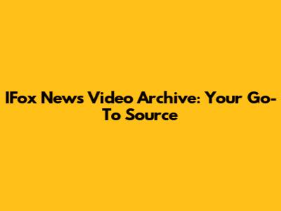 IFox News Video Archive: Your Go-To Source