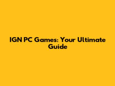 IGN PC Games: Your Ultimate Guide